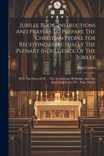 Jubilee Book. Instructions And Prayers To Prepare The Christian People For Receiving Effectually The Plenary Indulgence Of The Jubilee: With The Pasto, Abp Of Dublin ). Paul Cullen (Card - Paperback - 9781021776136