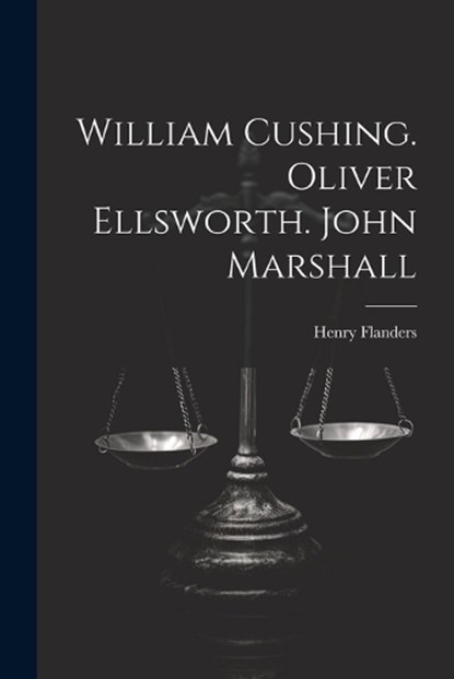 William Cushing. Oliver Ellsworth. John Marshall, Henry Flanders - Paperback - 9781021784834