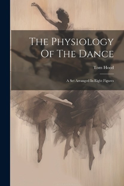 The Physiology Of The Dance: A Set Arranged In Eight Figures, Tom Hood - Paperback - 9781021856029
