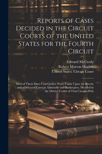 Reports of Cases Decided in the Circuit Courts of the United States for the Fourth Circuit; Most of Them Since Chief Justice Waite Came Upon the Bench; and of Selected Cases in Admiralty and Bankruptc, Robert Morton Hughes ; Edward McCrady - Paperback - 9781021884695