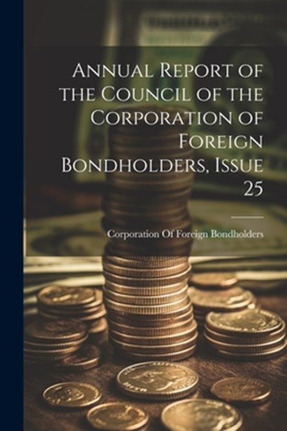Annual Report of the Council of the Corporation of Foreign Bondholders, Issue 25, Corporation of Foreign Bondholders (G - Paperback - 9781021924056