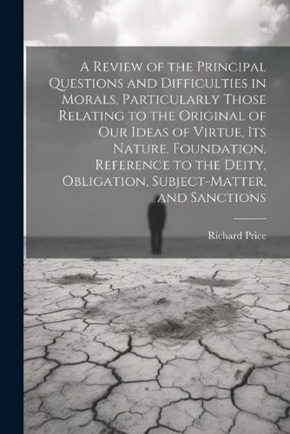 A Review of the Principal Questions and Difficulties in Morals, Particularly Those Relating to the Original of our Ideas of Virtue, its Nature, Foundation, Reference to the Deity, Obligation, Subject-, Richard Price - Paperback - 9781021937230