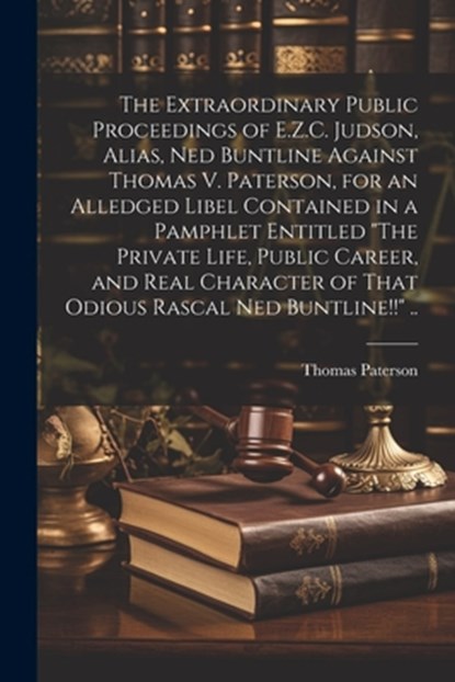 The Extraordinary Public Proceedings of E.Z.C. Judson, Alias, Ned Buntline Against Thomas V. Paterson, for an Alledged Libel Contained in a Pamphlet E, Thomas [From Old Catalog] Paterson - Paperback - 9781021938114