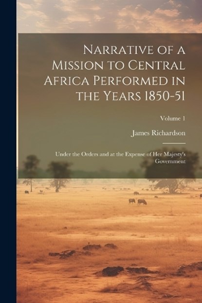 Narrative of a Mission to Central Africa Performed in the Years 1850-51, James Richardson - Paperback - 9781021954756