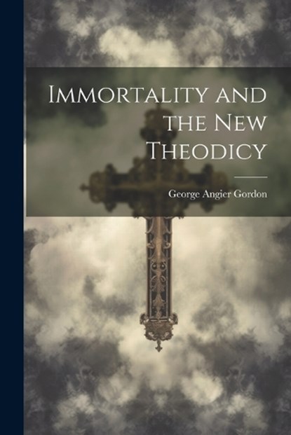 Immortality and the New Theodicy, George Angier Gordon - Paperback - 9781021961617