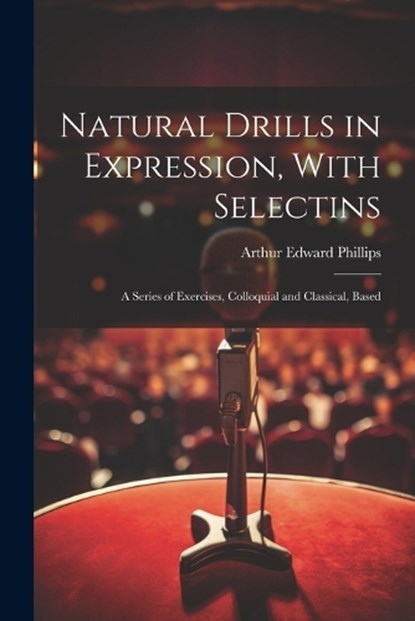 Natural Drills in Expression, With Selectins, Arthur Edward Phillips - Paperback - 9781021993793