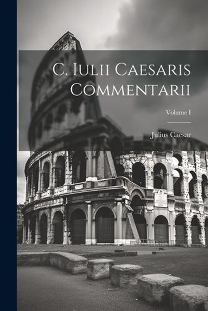 C. Iulii Caesaris Commentarii; Volume I, Julius Caesar - Paperback - 9781021998835