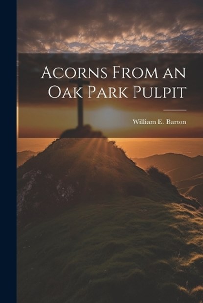 Acorns From an Oak Park Pulpit, William E Barton - Paperback - 9781022005907