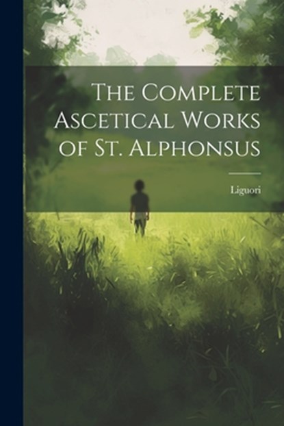 The Complete Ascetical Works of St. Alphonsus, Liguori - Paperback - 9781022014541