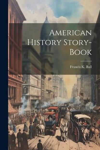 American History Story-book, Francis K. Ball - Paperback - 9781022019485