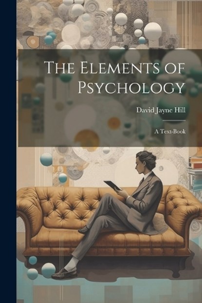 The Elements of Psychology; A Text-Book, David Jayne Hill - Paperback - 9781022023239