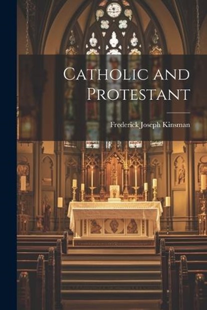 Catholic and Protestant, Frederick Joseph Kinsman - Paperback - 9781022031371