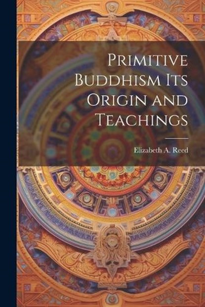 Primitive Buddhism Its Origin and Teachings, Elizabeth a Reed - Paperback - 9781022118669