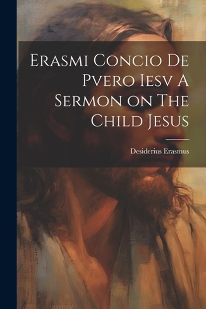 Erasmi Concio De Pvero Iesv A Sermon on The Child Jesus, Desiderius Erasmus - Paperback - 9781022124660