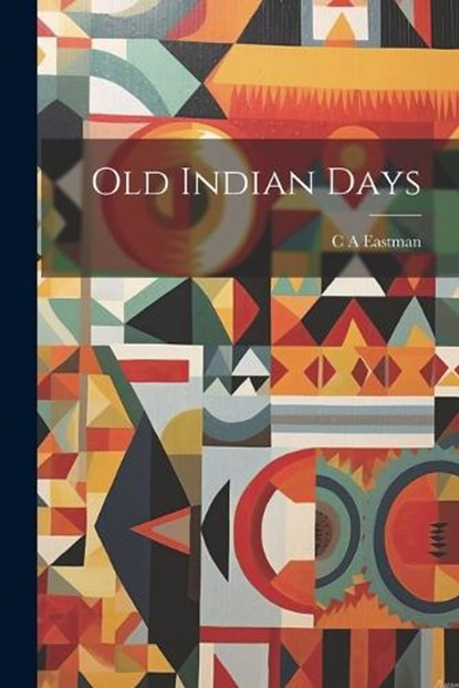 Old Indian Days, Charles Alexander Eastman - Paperback - 9781022141681