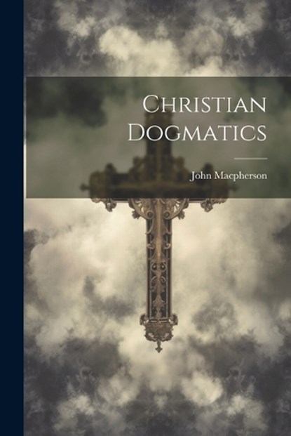 Christian Dogmatics, John MacPherson - Paperback - 9781022158146