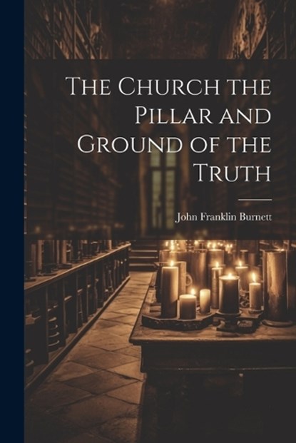 The Church the Pillar and Ground of the Truth, John Franklin Burnett - Paperback - 9781022158498