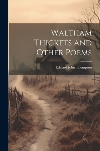 Waltham Thickets and Other Poems, Edward John Thompson - Paperback - 9781022167346