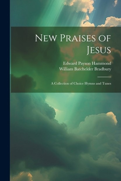 New Praises of Jesus: A Collection of Choice Hymns and Tunes, Edward Payson Hammond - Paperback - 9781022179141
