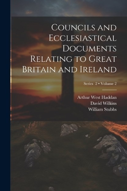 Councils and Ecclesiastical Documents Relating to Great Britain and Ireland; Volume 2; Series 2, William Stubbs ; Arthur West Haddan ; David Wilkins - Paperback - 9781022205314