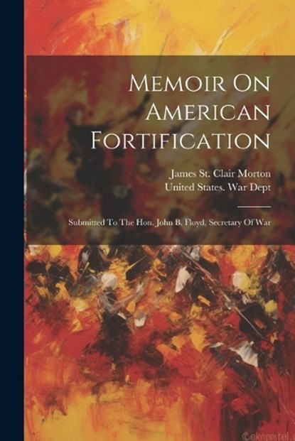 Memoir On American Fortification: Submitted To The Hon. John B. Floyd, Secretary Of War, James St Clair Morton - Paperback - 9781022258914