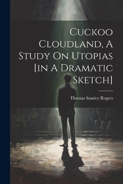 Cuckoo Cloudland, A Study On Utopias [in A Dramatic Sketch], Thomas Stanley Rogers - Paperback - 9781022278271