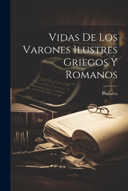 Vidas De Los Varones Ilustres Griegos Y Romanos, Plutarco - Paperback - 9781022422599