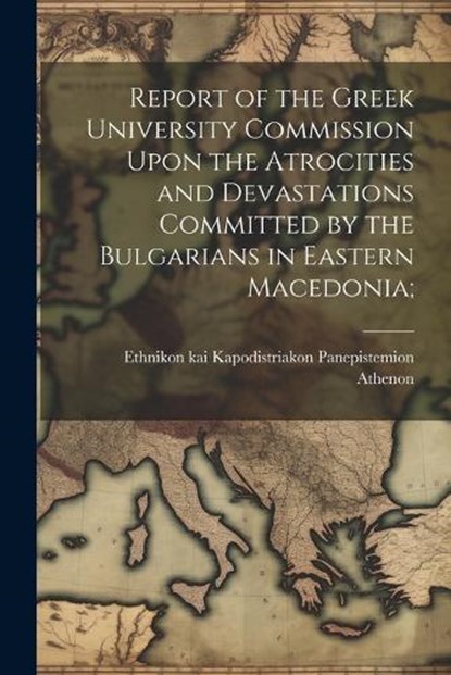 Report of the Greek University Commission Upon the Atrocities and Devastations Committed by the Bulgarians in Eastern Macedonia;, niet bekend - Paperback - 9781022446373