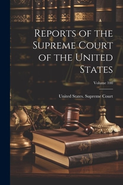 Reports of the Supreme Court of the United States; Volume 100, United States Supreme Court - Paperback - 9781022468962