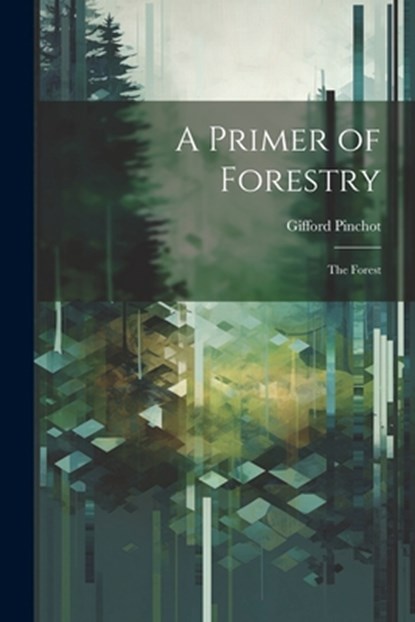 A Primer of Forestry: The Forest, Gifford Pinchot - Paperback - 9781022478459