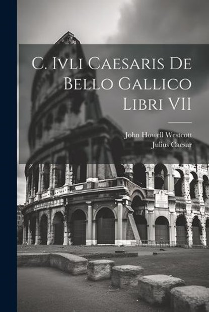 C. Ivli Caesaris De Bello Gallico Libri VII, Julius Caesar ; John Howell Westcott - Paperback - 9781022512894