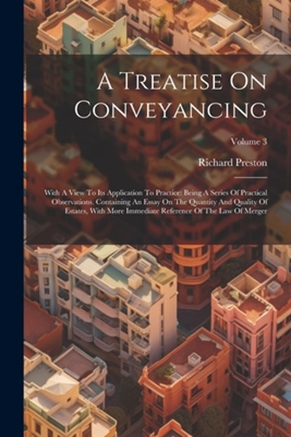 A Treatise On Conveyancing: With A View To Its Application To Practice: Being A Series Of Practical Observations. Containing An Essay On The Quant, Richard Preston - Paperback - 9781022550001