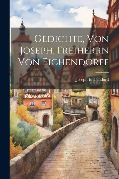 Gedichte, Von Joseph, Freiherrn Von Eichendorff, Joseph Eichendorff (Freiherr Von) - Paperback - 9781022581111