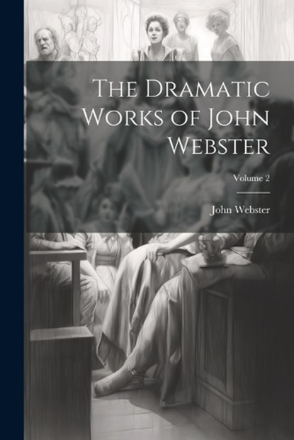 The Dramatic Works of John Webster; Volume 2, John Webster - Paperback - 9781022702714