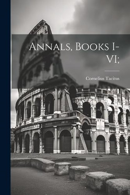Annals, Books I-VI;, Cornelius Tacitus - Paperback - 9781022714922