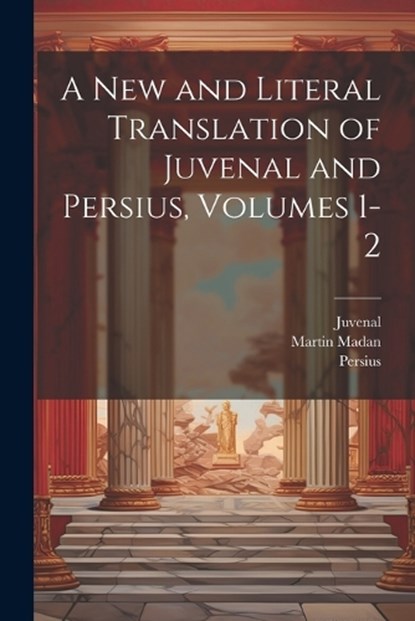 A New and Literal Translation of Juvenal and Persius, Volumes 1-2, Juvenal ; Persius ; Martin Madan - Paperback - 9781022862340