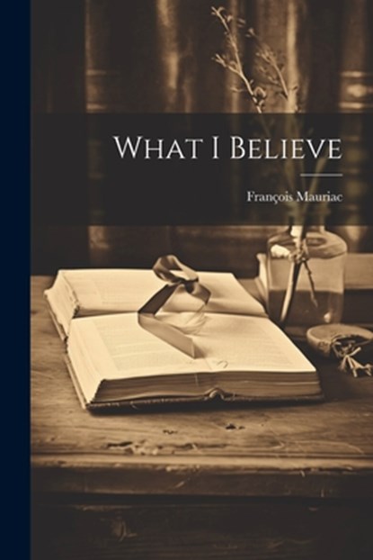 What I Believe, François Mauriac - Paperback - 9781022889934