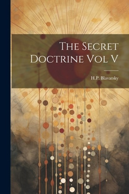 The Secret Doctrine Vol V, H. P. Blavatsky - Paperback - 9781022895058