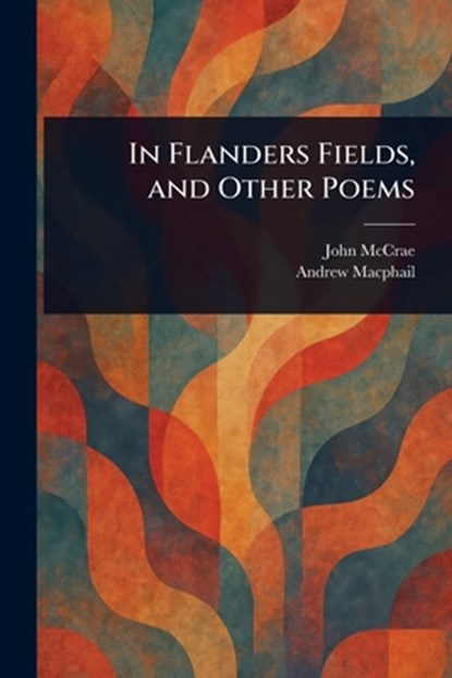 In Flanders Fields, and Other Poems, John McCrae - Paperback - 9781022920392