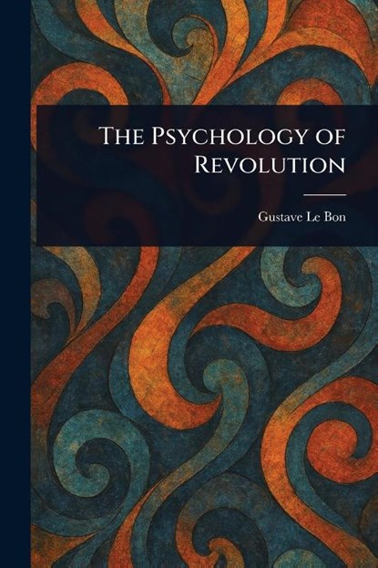 The Psychology of Revolution, Gustave Le Bon - Paperback - 9781022927759