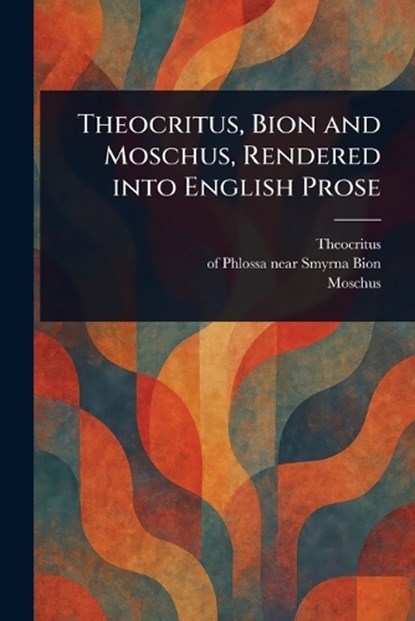 Theocritus, Bion and Moschus, Rendered Into English Prose, Theocritus ; Of Phlossa Near Smyrna Bion ; Moschus - Paperback - 9781022969476
