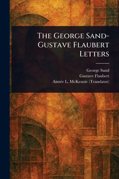 The George Sand-Gustave Flaubert Letters, George Sand - Paperback - 9781022990388