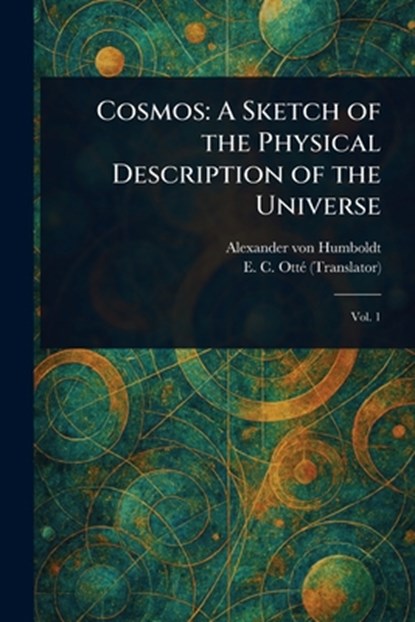 Cosmos: A Sketch of the Physical Description of the Universe, Alexander Von Humboldt - Paperback - 9781022991132