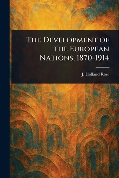 The Development of the European Nations, 1870-1914, J Holland (John Holland) Rose - Paperback - 9781022996052
