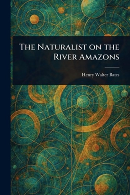 The Naturalist on the River Amazons, Henry Walter Bates - Paperback - 9781023064033