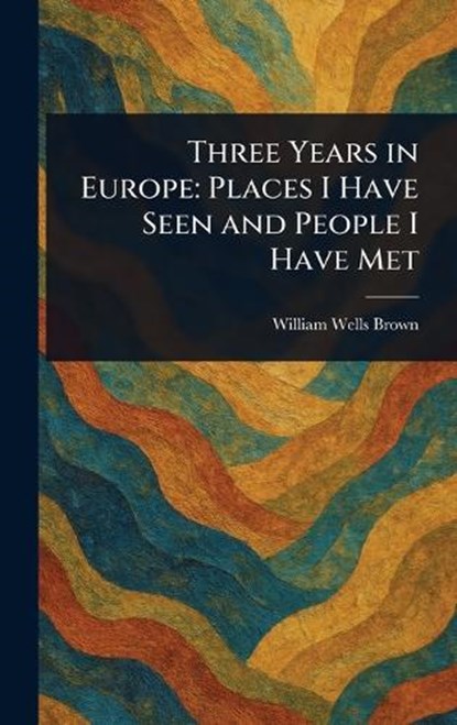 Three Years in Europe, William Wells Brown - Gebonden - 9781023066020