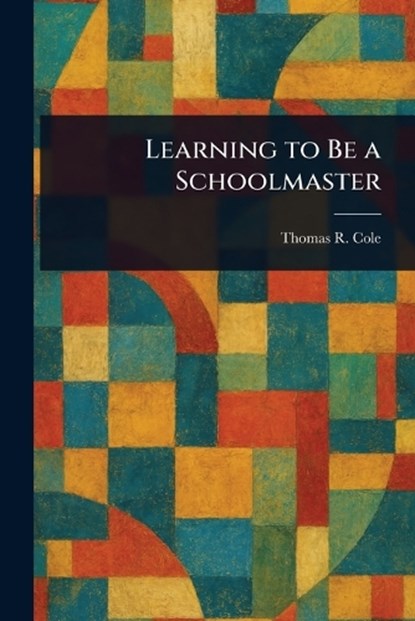 Learning to Be a Schoolmaster, Thomas R (Thomas Raymond) Cole - Paperback - 9781023211598