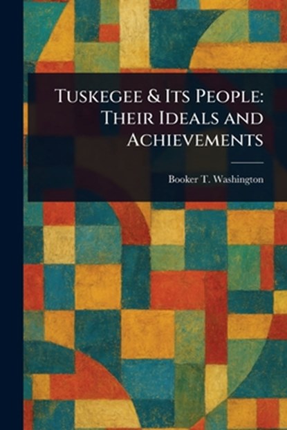 Tuskegee & Its People: Their Ideals and Achievements, Booker T. Washington - Paperback - 9781023218412