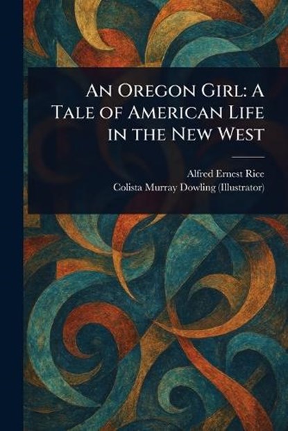 An Oregon Girl, Alfred Ernest Rice ; Colista Murray Dowling - Paperback - 9781023280143