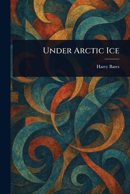Under Arctic Ice, Harry Bates - Paperback - 9781023286756